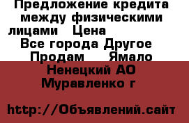 Предложение кредита между физическими лицами › Цена ­ 5 000 000 - Все города Другое » Продам   . Ямало-Ненецкий АО,Муравленко г.